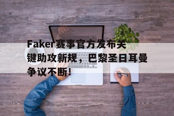 关于Faker赛事官方发布关键助攻新规,巴黎圣日耳曼争议不断!的信息 关于Faker赛事官方发布关键助攻新规,巴黎圣日耳曼争议不断!的信息
